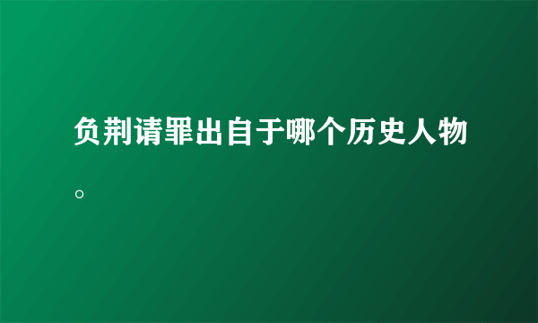 负荆请罪出自于哪个历史人物。