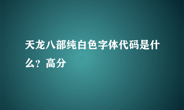 天龙八部纯白色字体代码是什么？高分