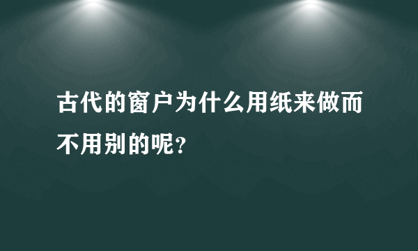 古代的窗户为什么用纸来做而不用别的呢？