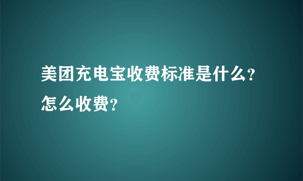 美团充电宝收费标准是什么？怎么收费？