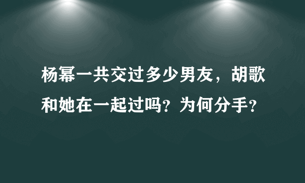 杨幂一共交过多少男友，胡歌和她在一起过吗？为何分手？