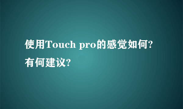 使用Touch pro的感觉如何?有何建议?