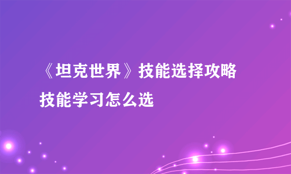 《坦克世界》技能选择攻略 技能学习怎么选