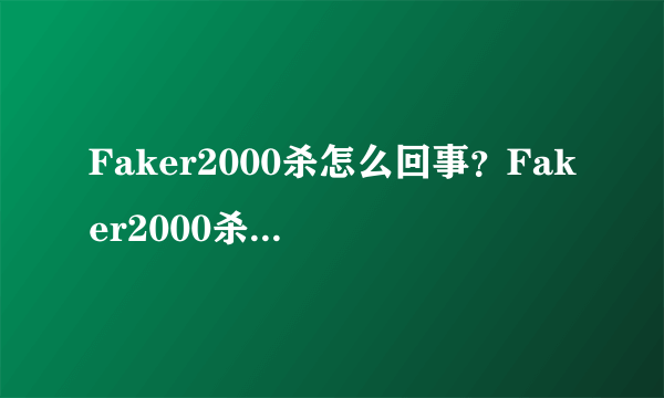 Faker2000杀怎么回事？Faker2000杀刷新LCK赛区记录