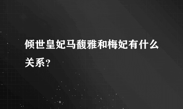 倾世皇妃马馥雅和梅妃有什么关系？