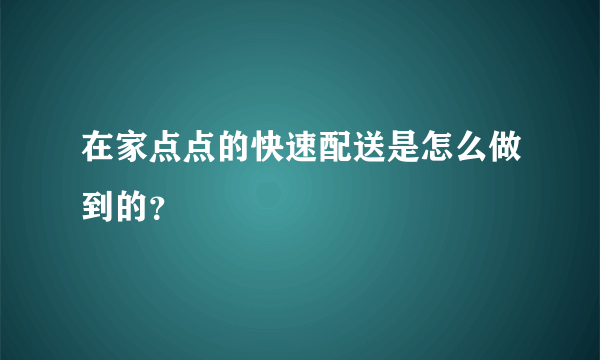 在家点点的快速配送是怎么做到的？