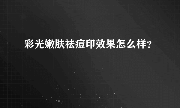 彩光嫩肤祛痘印效果怎么样？