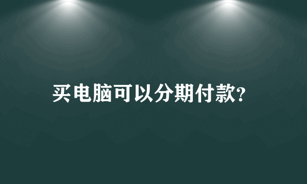 买电脑可以分期付款？