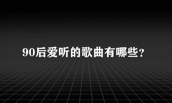 90后爱听的歌曲有哪些？