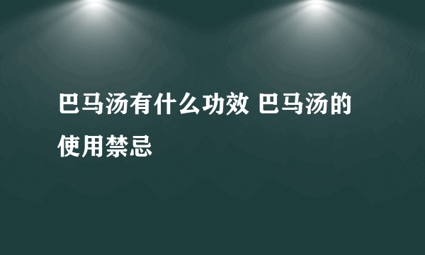 巴马汤有什么功效 巴马汤的使用禁忌