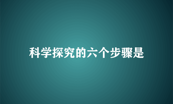 科学探究的六个步骤是