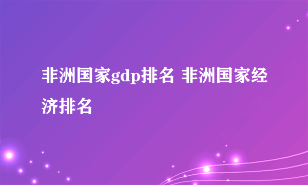 非洲国家gdp排名 非洲国家经济排名