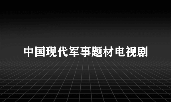 中国现代军事题材电视剧