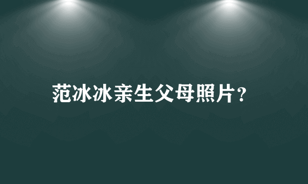 范冰冰亲生父母照片？