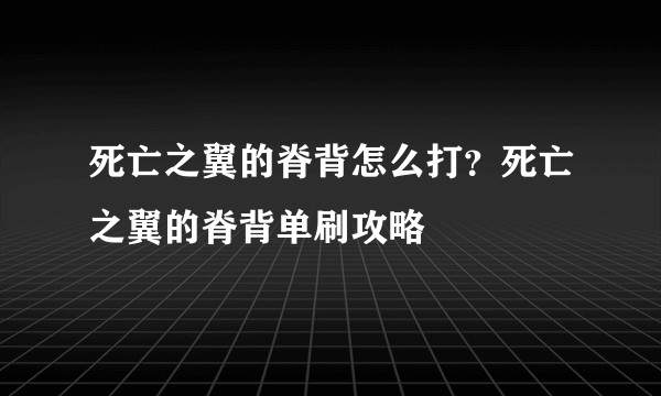 死亡之翼的脊背怎么打？死亡之翼的脊背单刷攻略