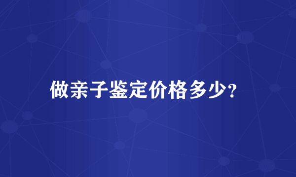 做亲子鉴定价格多少？