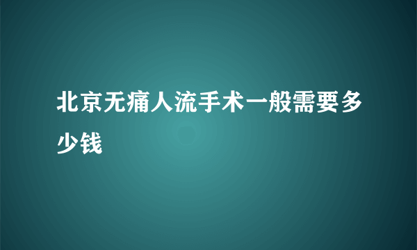 北京无痛人流手术一般需要多少钱