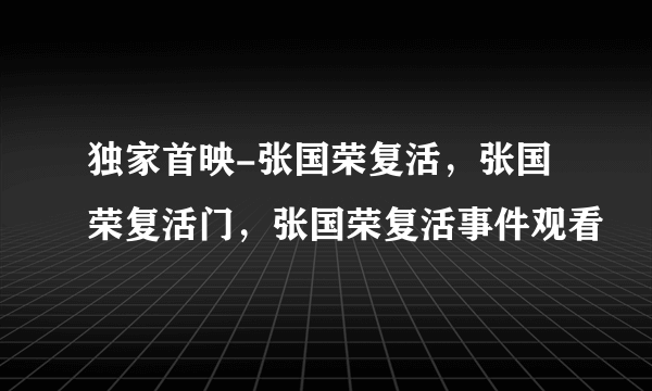 独家首映-张国荣复活，张国荣复活门，张国荣复活事件观看