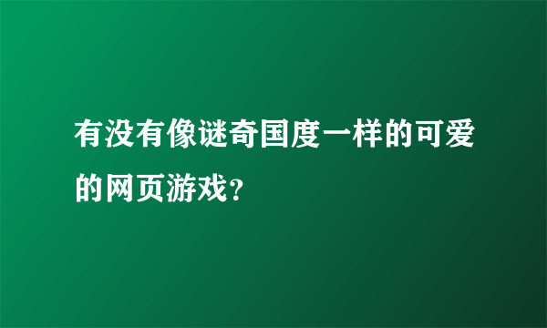 有没有像谜奇国度一样的可爱的网页游戏？