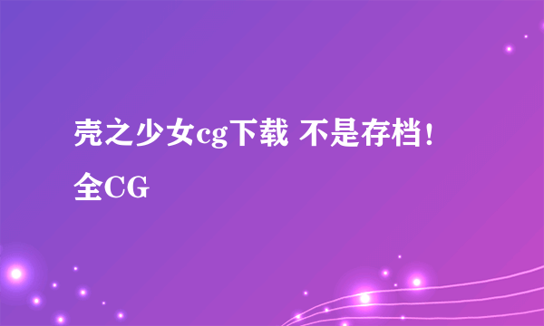 壳之少女cg下载 不是存档！全CG