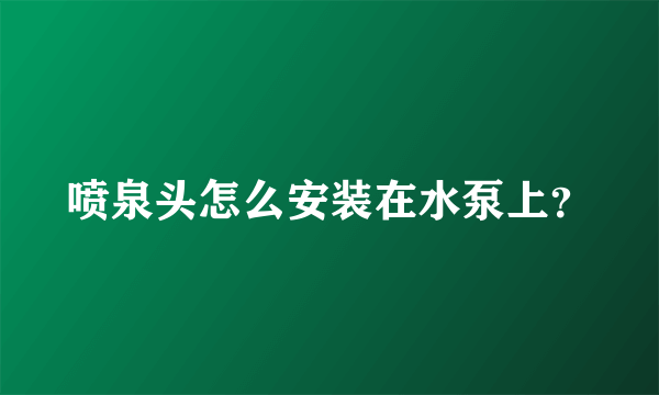 喷泉头怎么安装在水泵上？