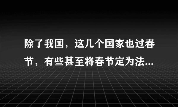 除了我国，这几个国家也过春节，有些甚至将春节定为法定节假日