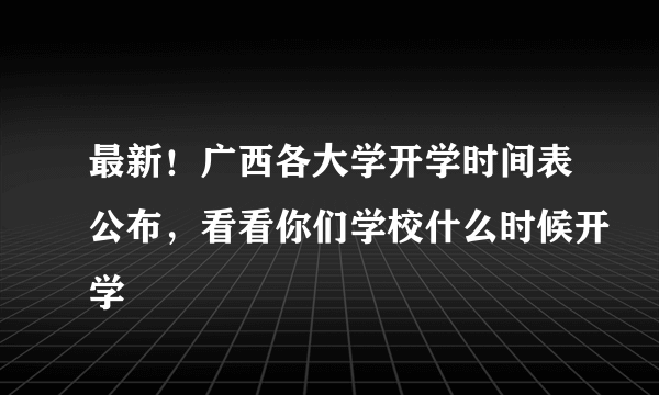 最新！广西各大学开学时间表公布，看看你们学校什么时候开学