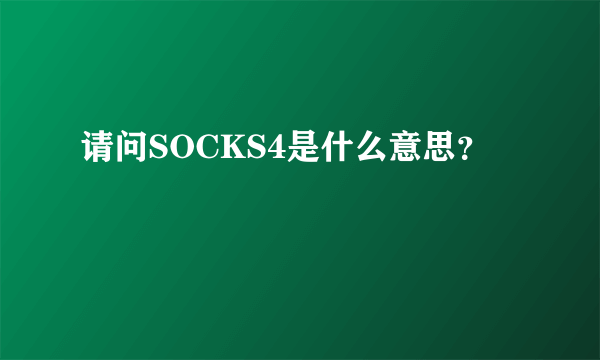 请问SOCKS4是什么意思？