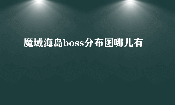 魔域海岛boss分布图哪儿有