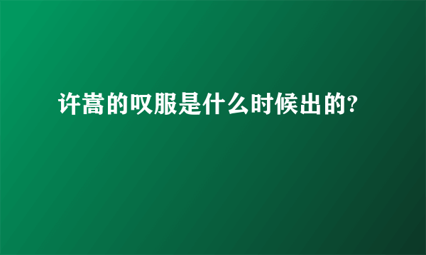 许嵩的叹服是什么时候出的?