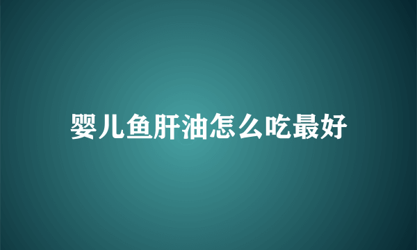 婴儿鱼肝油怎么吃最好