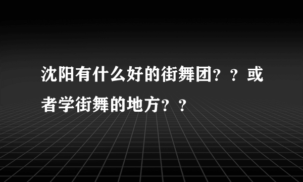 沈阳有什么好的街舞团？？或者学街舞的地方？？