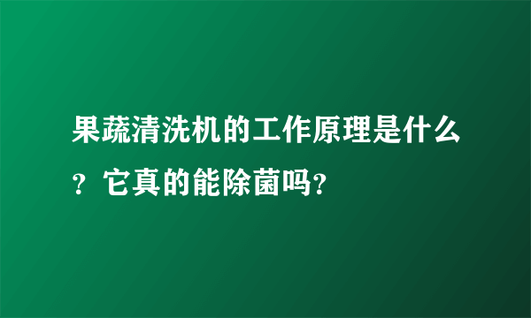 果蔬清洗机的工作原理是什么？它真的能除菌吗？