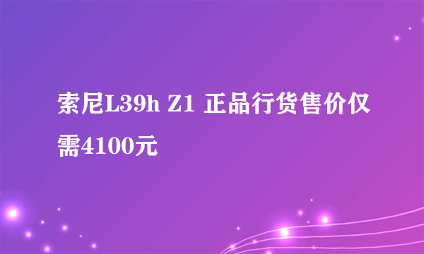 索尼L39h Z1 正品行货售价仅需4100元