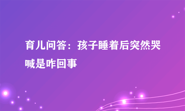 育儿问答：孩子睡着后突然哭喊是咋回事