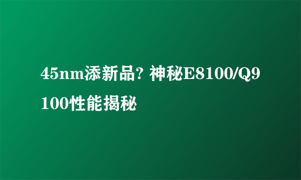 45nm添新品? 神秘E8100/Q9100性能揭秘