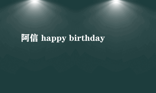 阿信 happy birthday