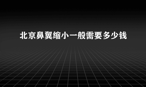 北京鼻翼缩小一般需要多少钱