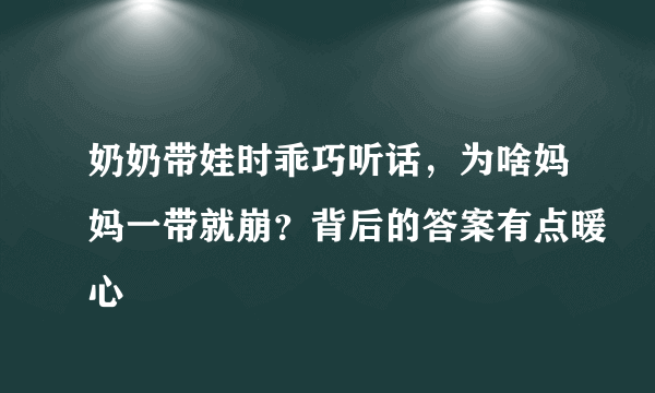 奶奶带娃时乖巧听话，为啥妈妈一带就崩？背后的答案有点暖心