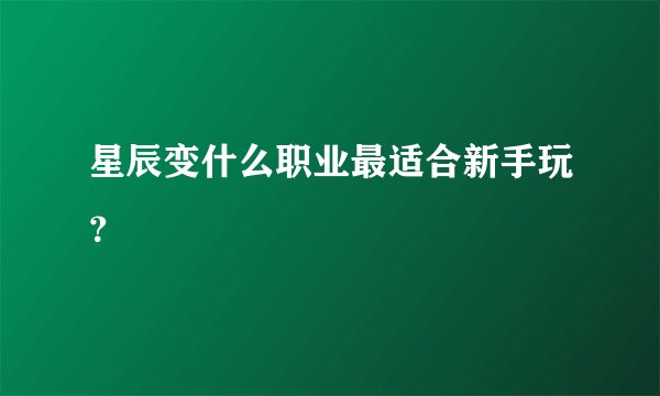 星辰变什么职业最适合新手玩？