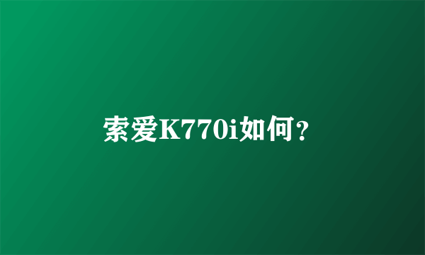 索爱K770i如何？