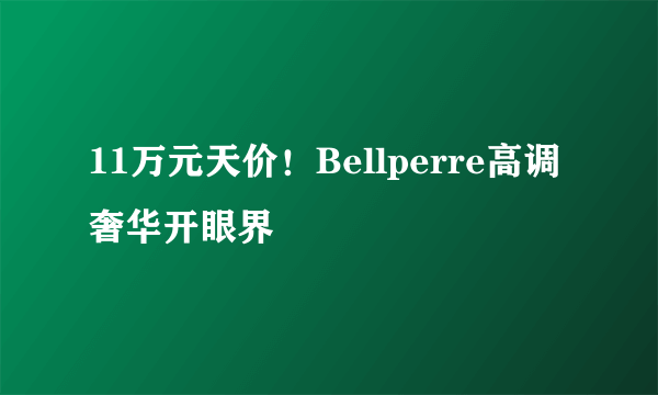 11万元天价！Bellperre高调奢华开眼界