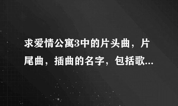 求爱情公寓3中的片头曲，片尾曲，插曲的名字，包括歌手名字？