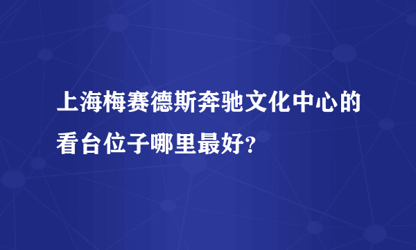 上海梅赛德斯奔驰文化中心的看台位子哪里最好？