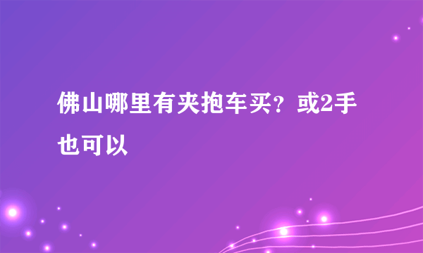 佛山哪里有夹抱车买？或2手也可以