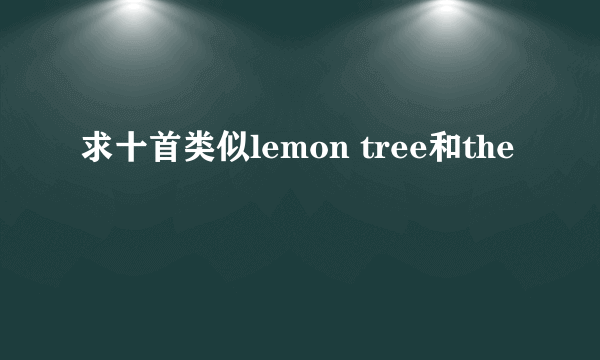 求十首类似lemon tree和the