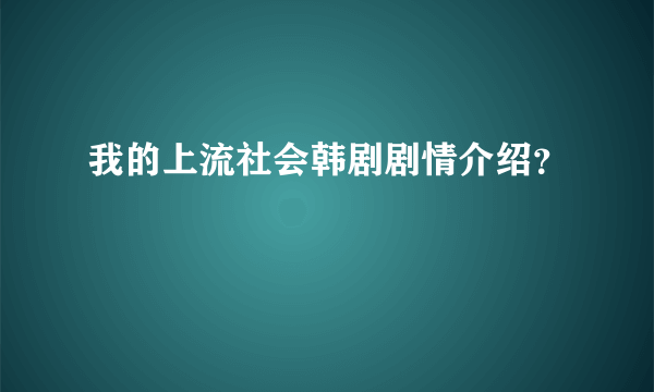 我的上流社会韩剧剧情介绍？