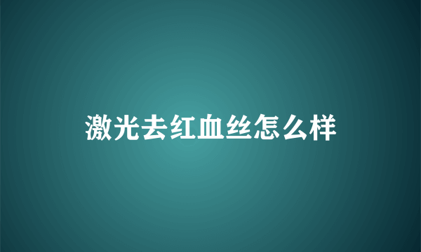 激光去红血丝怎么样