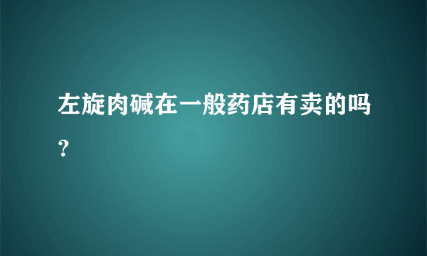 左旋肉碱在一般药店有卖的吗？