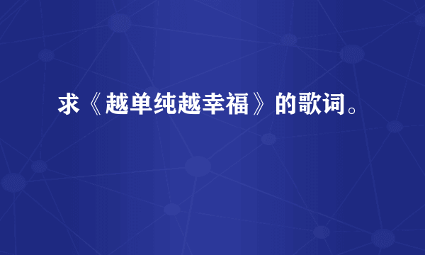 求《越单纯越幸福》的歌词。